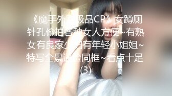 《魔手外购极品CP》女蹲厕针孔偸拍各种女人方便~有熟女有良家少妇有年轻小姐姐~特写全景逼脸同框~看点十足 (3)