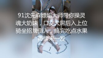 91沈先森嫖娼大师带你操灵魂大奶妹，口交大屌后入上位骑坐招牌侧入，搞完吃点水果再续来一发