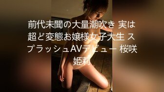 前代未聞の大量潮吹き 実は超ど変態お嬢様女子大生 スプラッシュAVデビュー 桜咲姫莉