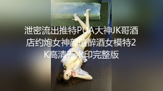 泄密流出推特PUA大神JK哥酒店约炮女神颜值醉酒女模特2K高清无水印完整版