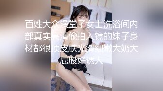 百姓大众澡堂子女士洗浴间内部真实高清偸拍入镜的妹子身材都很顶皮肤光滑细嫩大奶大屁股好诱人