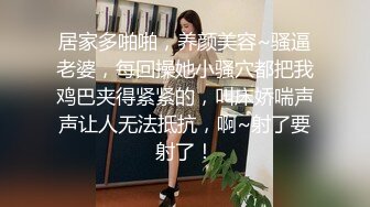 居家多啪啪，养颜美容~骚逼老婆，每回操她小骚穴都把我鸡巴夹得紧紧的，叫床娇喘声声让人无法抵抗，啊~射了要射了！